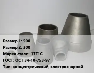 Переход стальной 500х300 Марка: 17Г1С ГОСТ: ОСТ 34-10-753-97 концентрический, электросварной